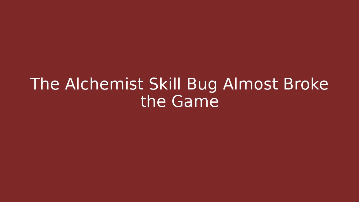 The Alchemist Skill Bug Almost Broke the Game