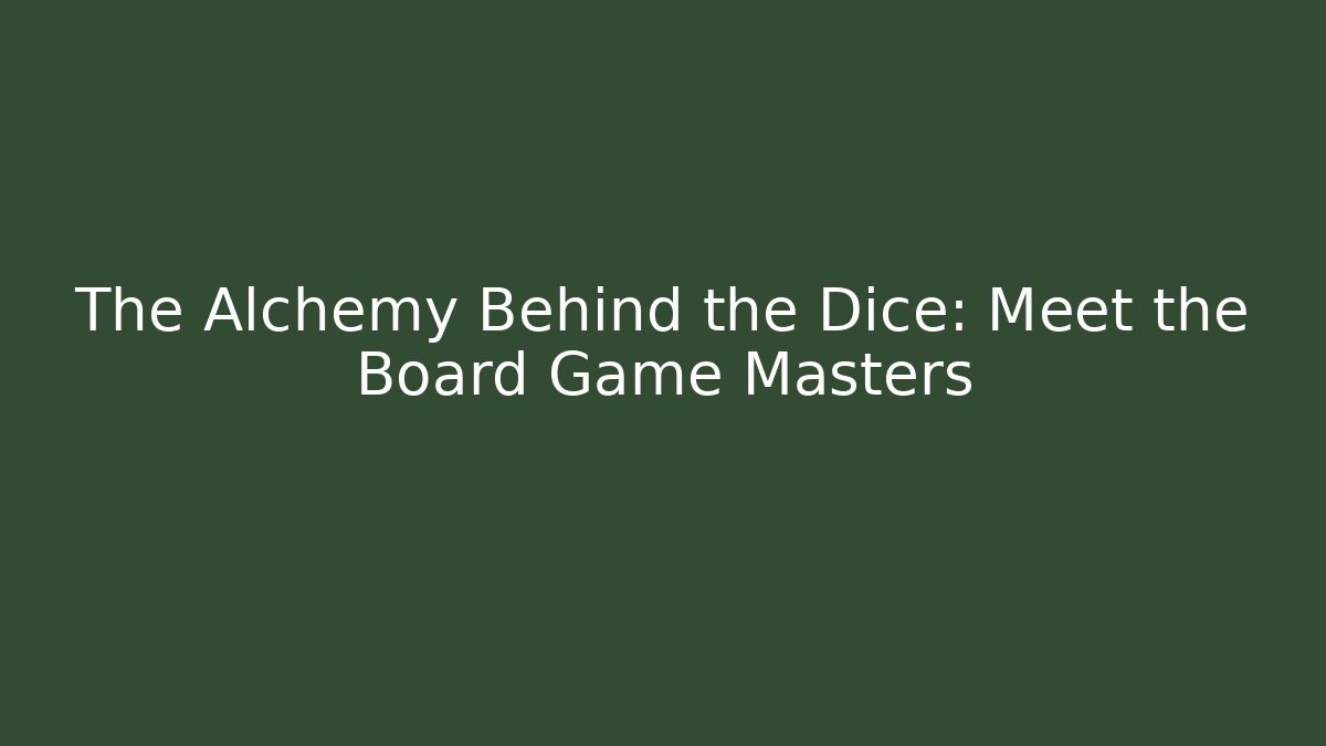 The Alchemy Behind the Dice: Meet the Board Game Masters
