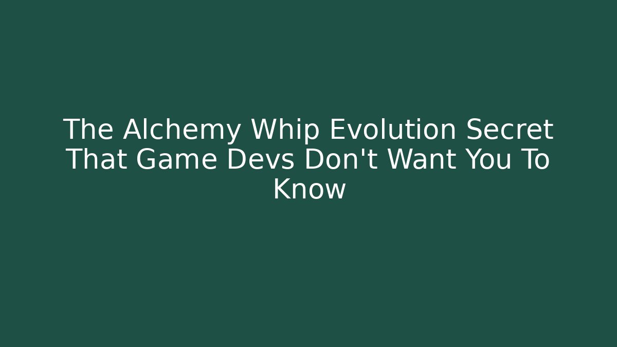 The Alchemy Whip Evolution Secret That Game Devs Don't Want You To Know