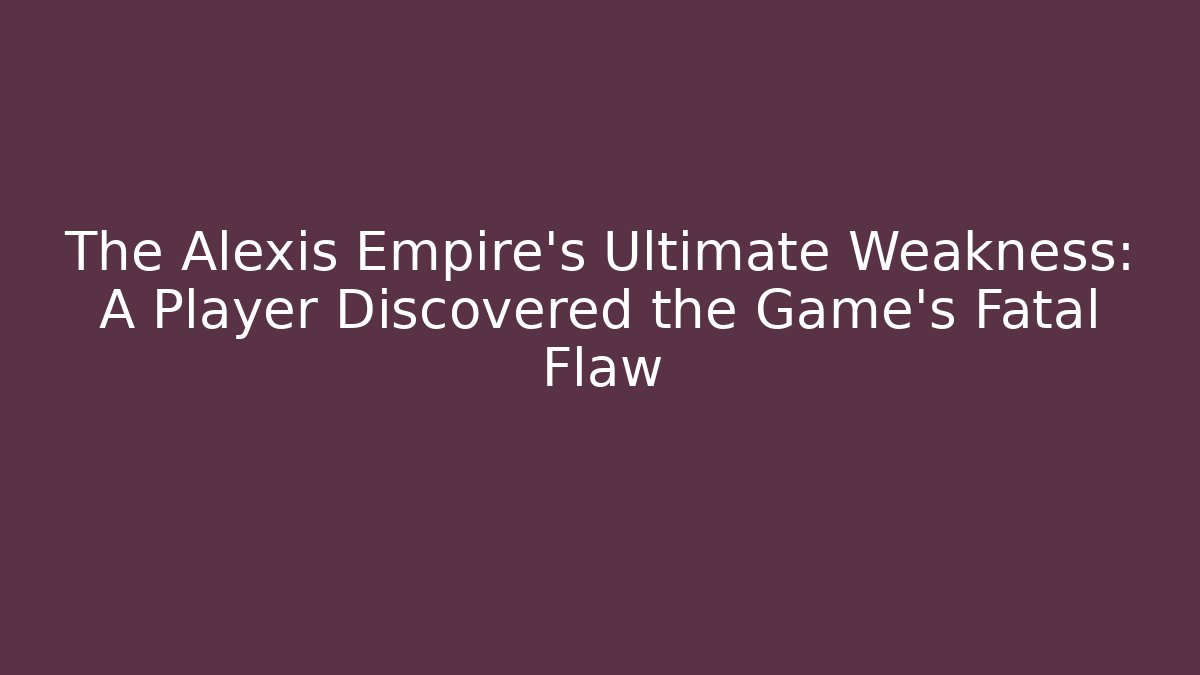 The Alexis Empire's Ultimate Weakness: A Player Discovered the Game's Fatal Flaw