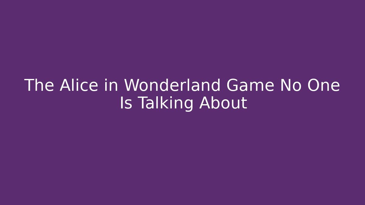 The Alice in Wonderland Game No One Is Talking About