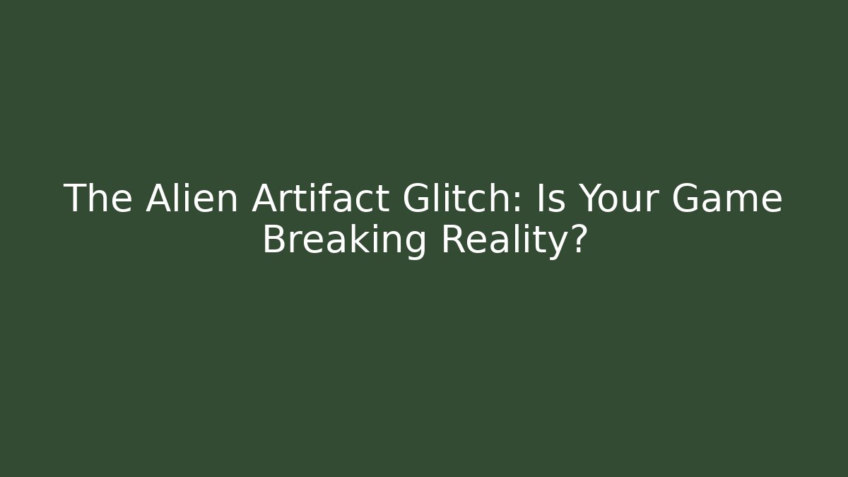 The Alien Artifact Glitch: Is Your Game Breaking Reality?