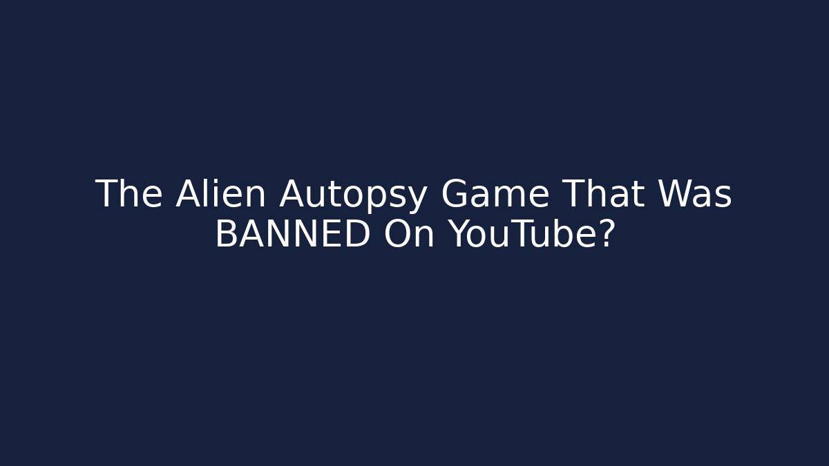 The Alien Autopsy Game That Was BANNED On YouTube?