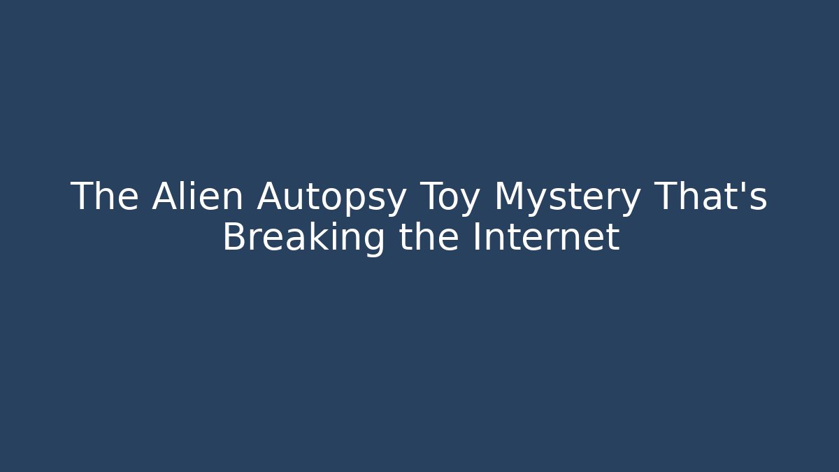 The Alien Autopsy Toy Mystery That's Breaking the Internet