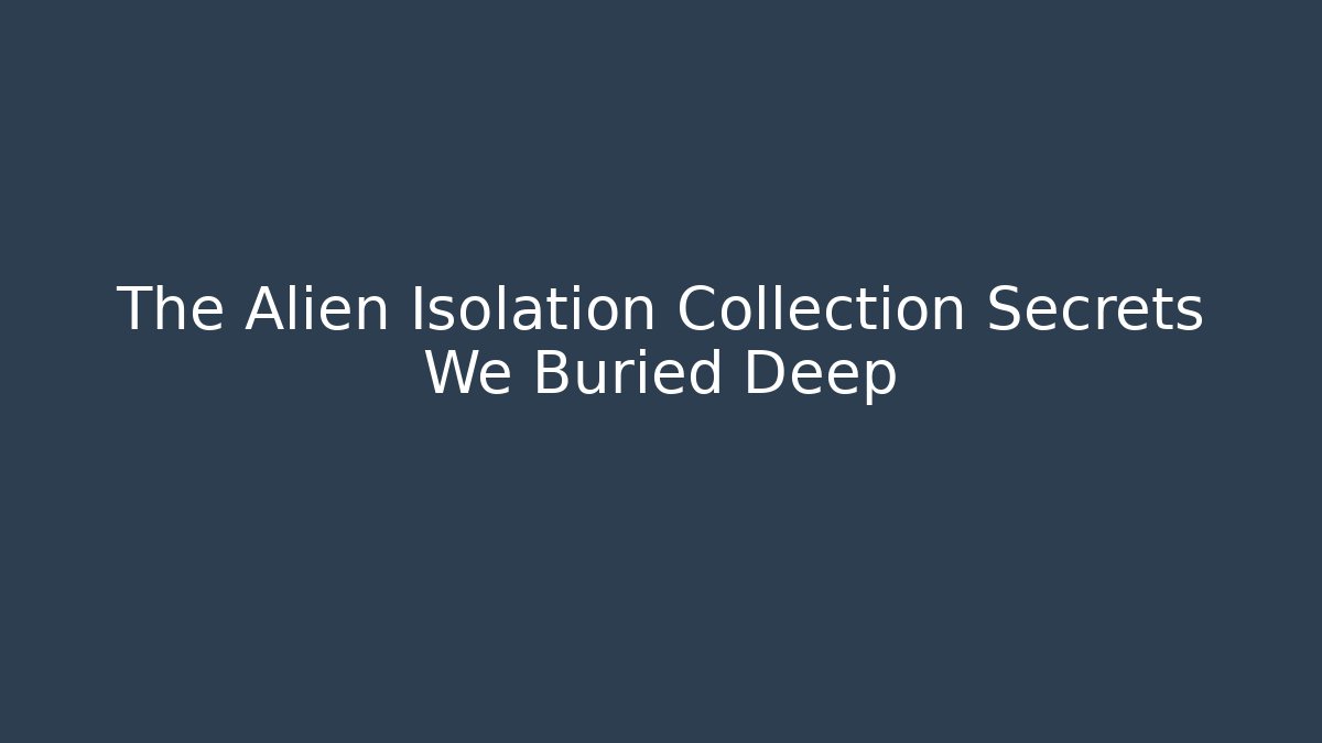 The Alien Isolation Collection Secrets We Buried Deep - Critter Realm