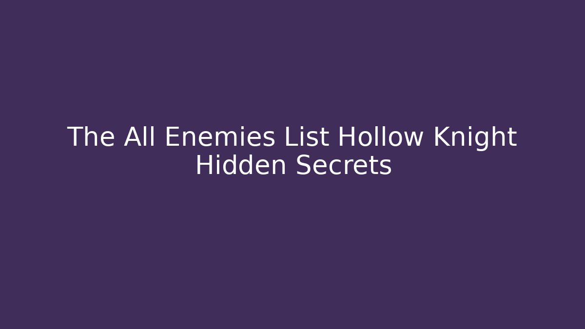 The All Enemies List Hollow Knight Hidden Secrets