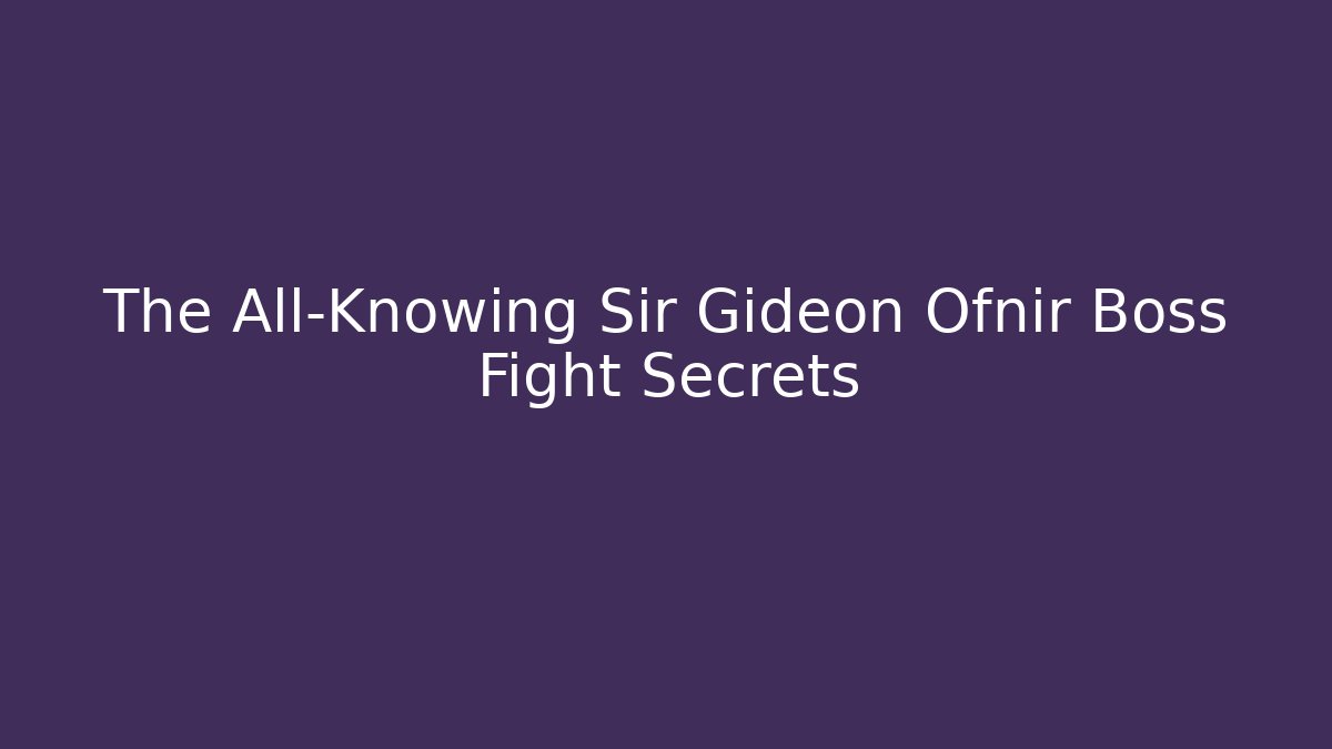 The All-Knowing Sir Gideon Ofnir Boss Fight Secrets