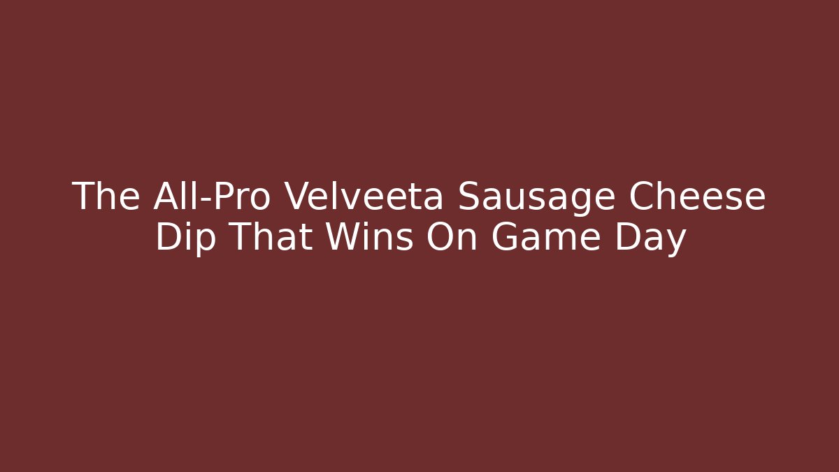 The All-Pro Velveeta Sausage Cheese Dip That Wins On Game Day