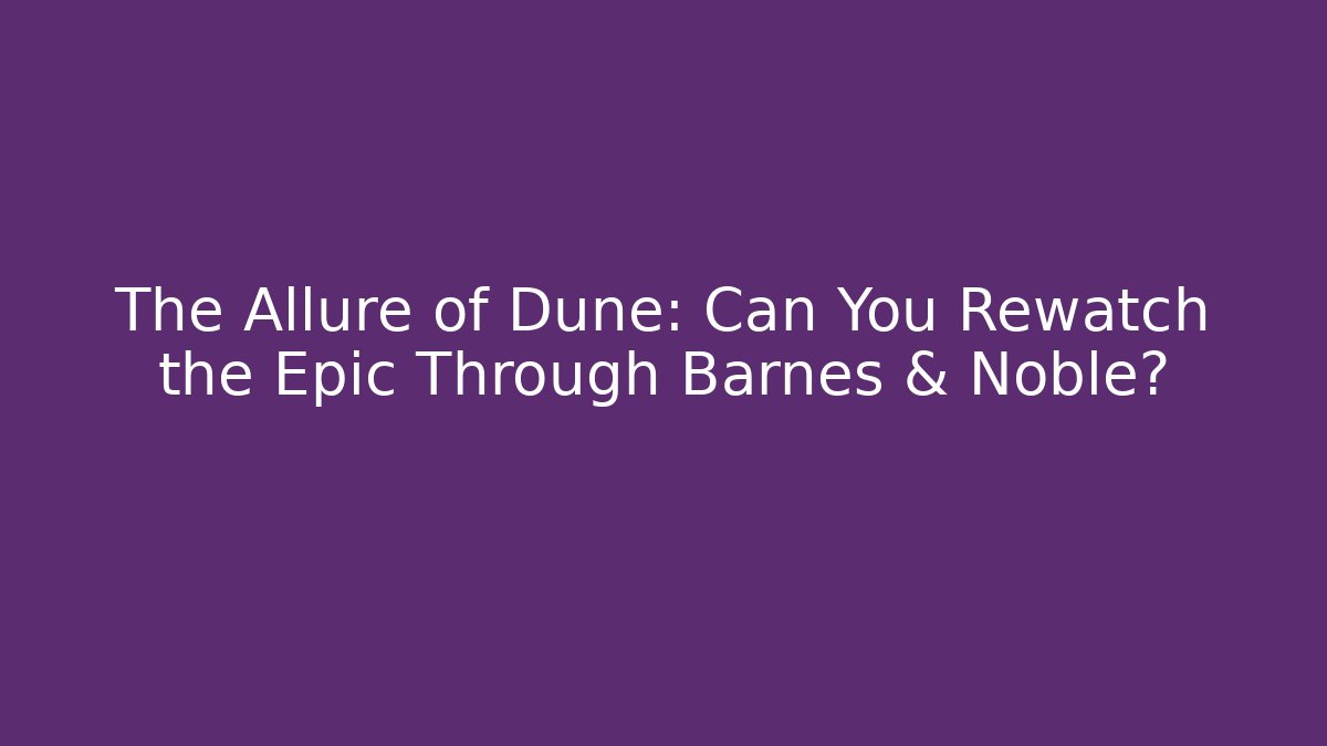 The Allure of Dune: Can You Rewatch the Epic Through Barnes & Noble? - Critter Realm