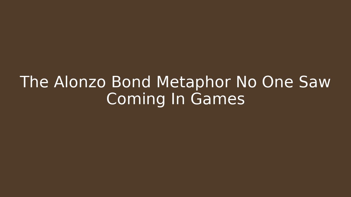 The Alonzo Bond Metaphor No One Saw Coming In Games