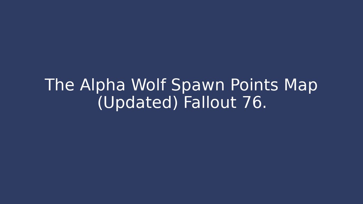 The Alpha Wolf Spawn Points Map (Updated) Fallout 76.