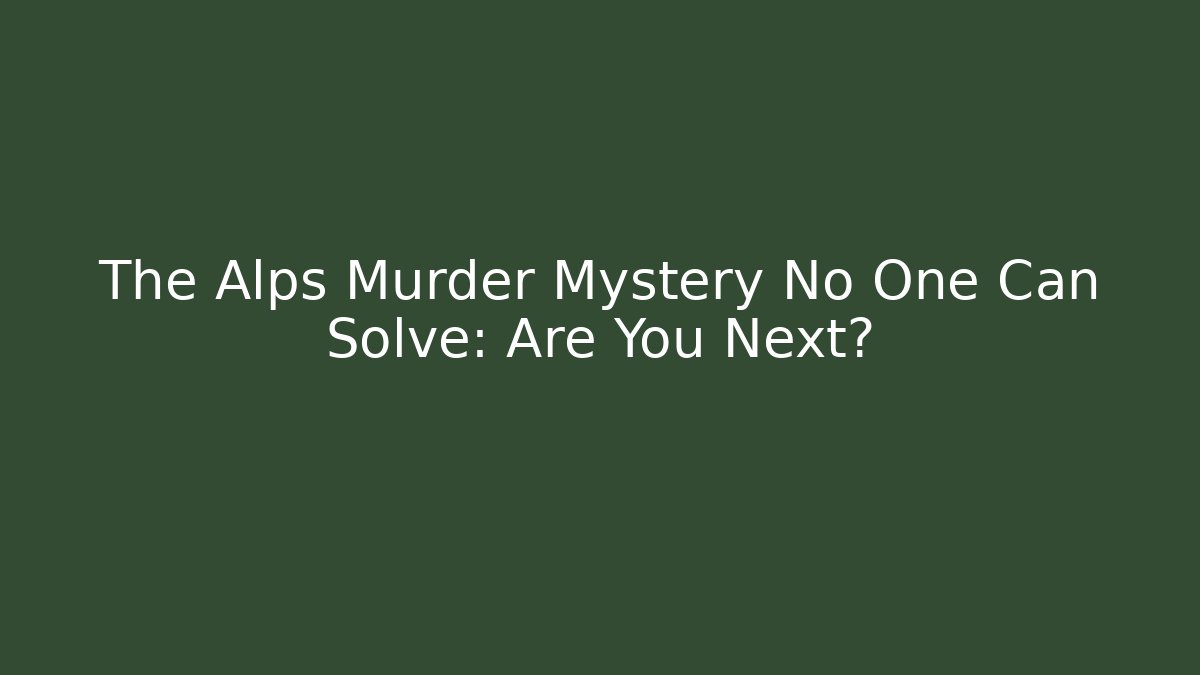 The Alps Murder Mystery No One Can Solve: Are You Next?