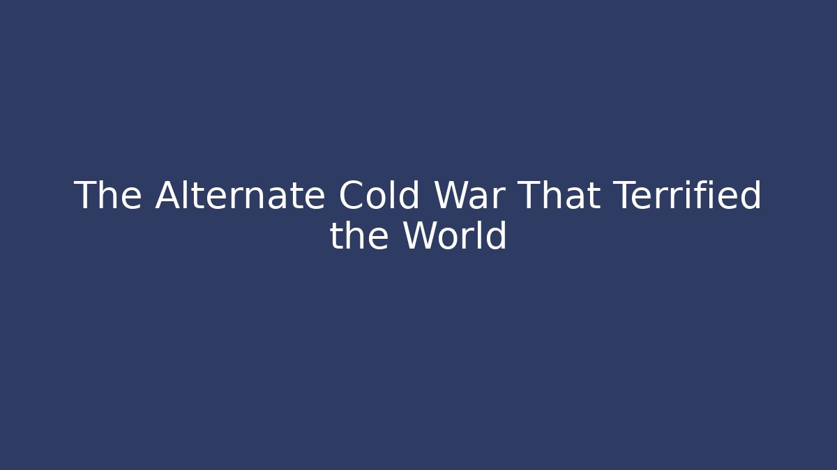 The Alternate Cold War That Terrified the World