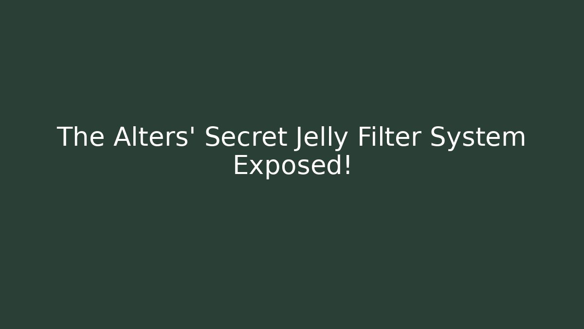 The Alters' Secret Jelly Filter System Exposed!