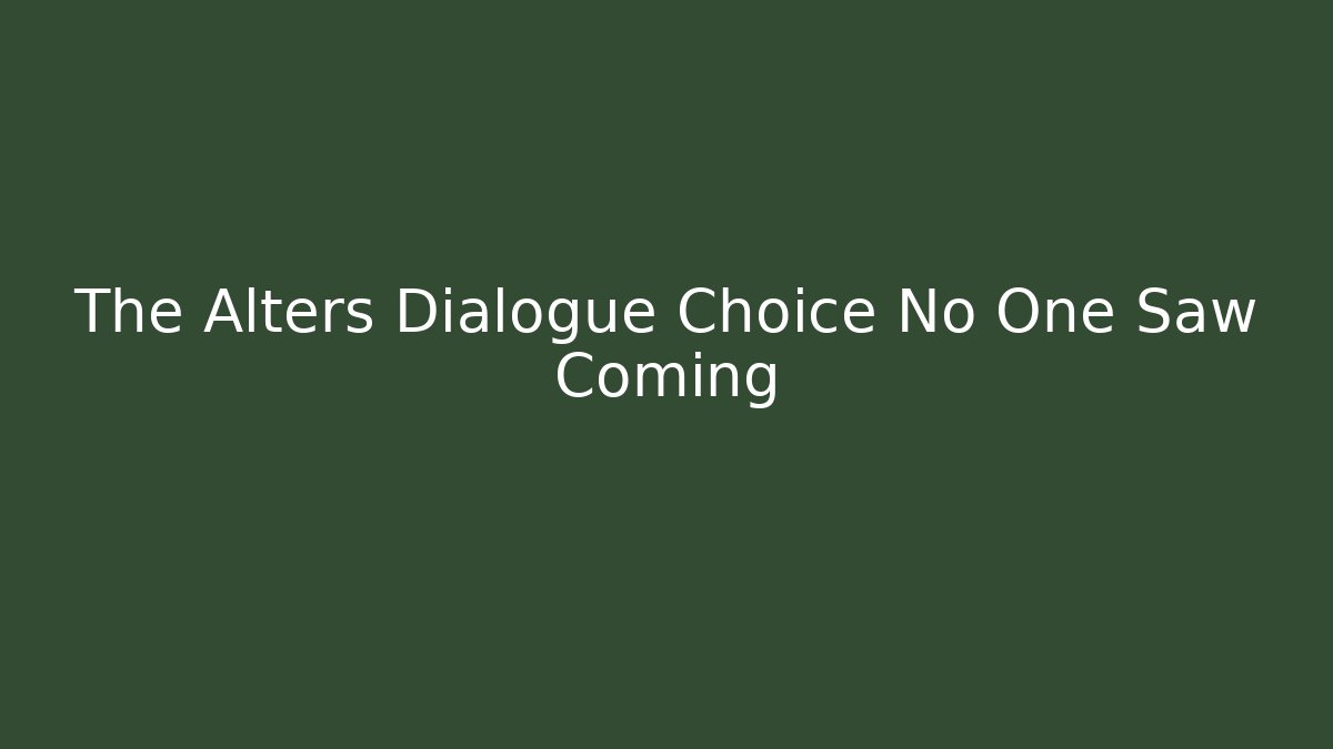 The Alters Dialogue Choice No One Saw Coming