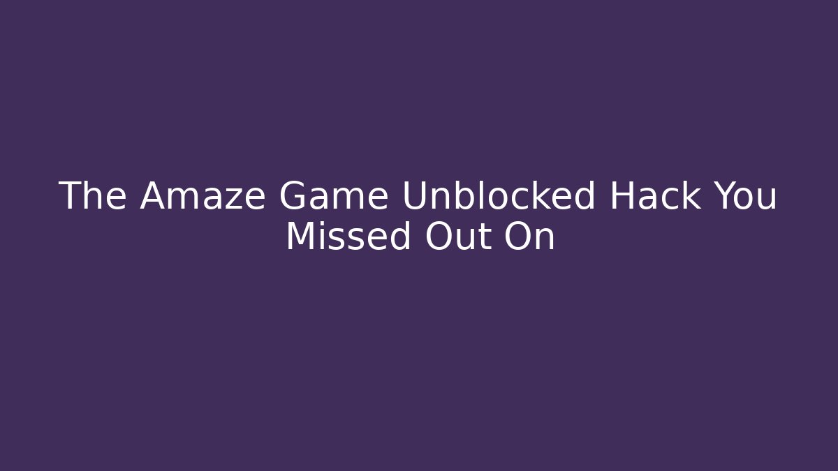The Amaze Game Unblocked Hack You Missed Out On - Critter Realm