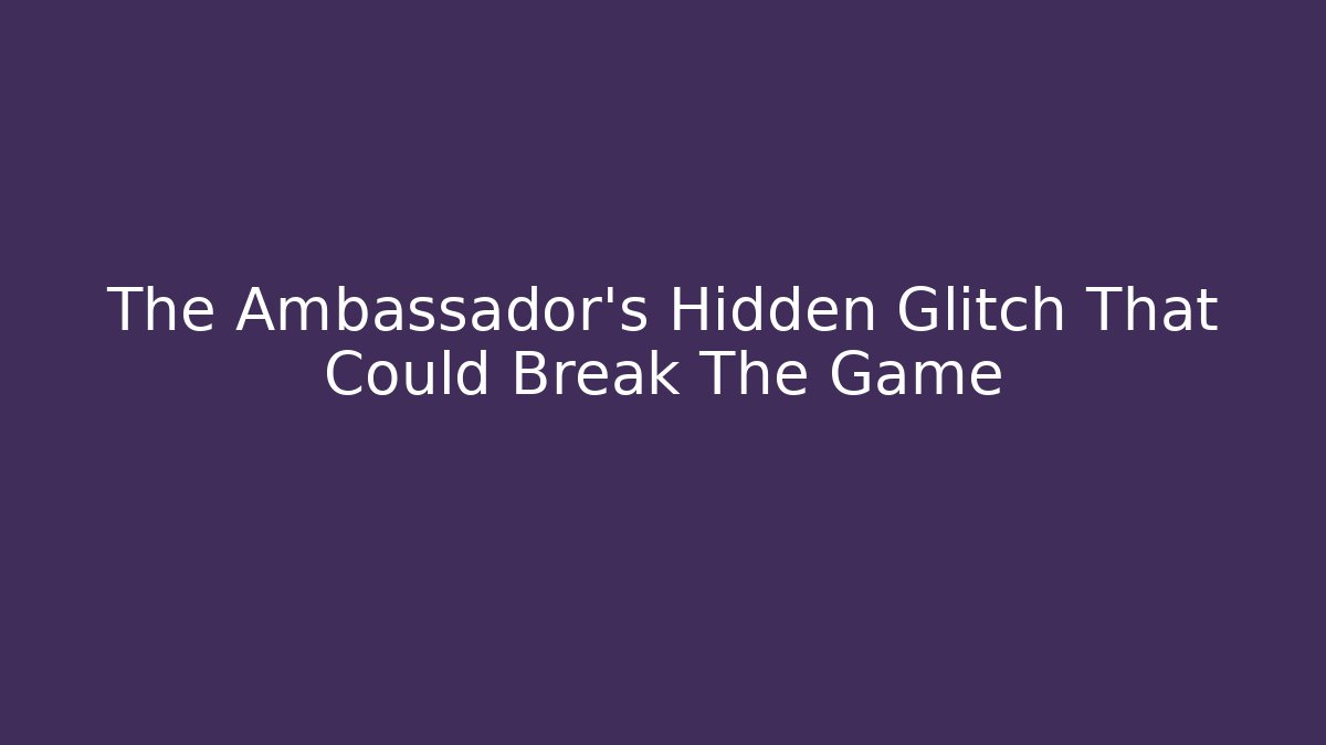 The Ambassador's Hidden Glitch That Could Break The Game