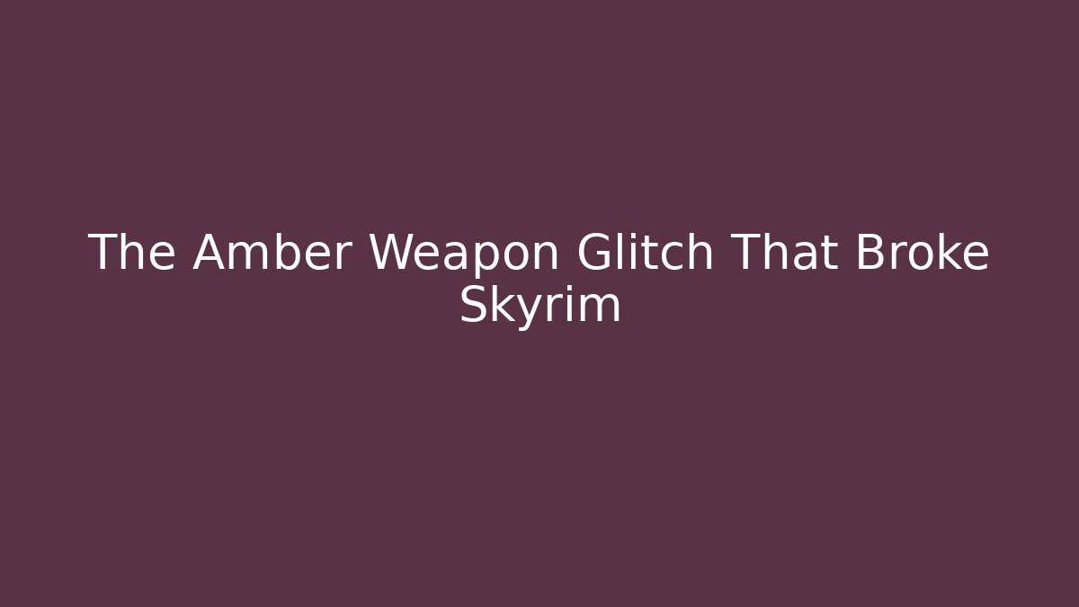 The Amber Weapon Glitch That Broke Skyrim