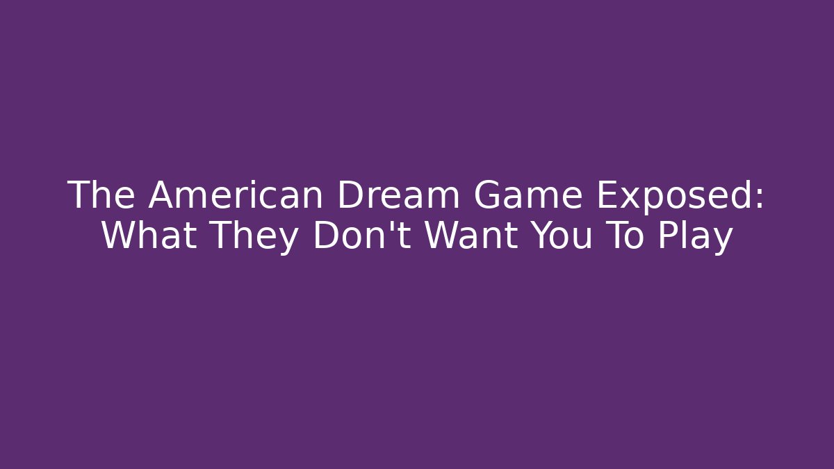 The American Dream Game Exposed: What They Don't Want You To Play