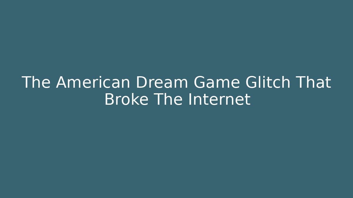 The American Dream Game Glitch That Broke The Internet