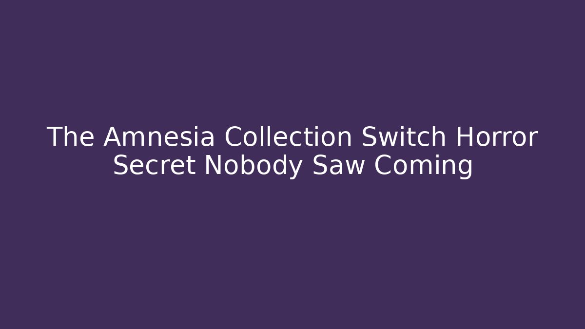 The Amnesia Collection Switch Horror Secret Nobody Saw Coming