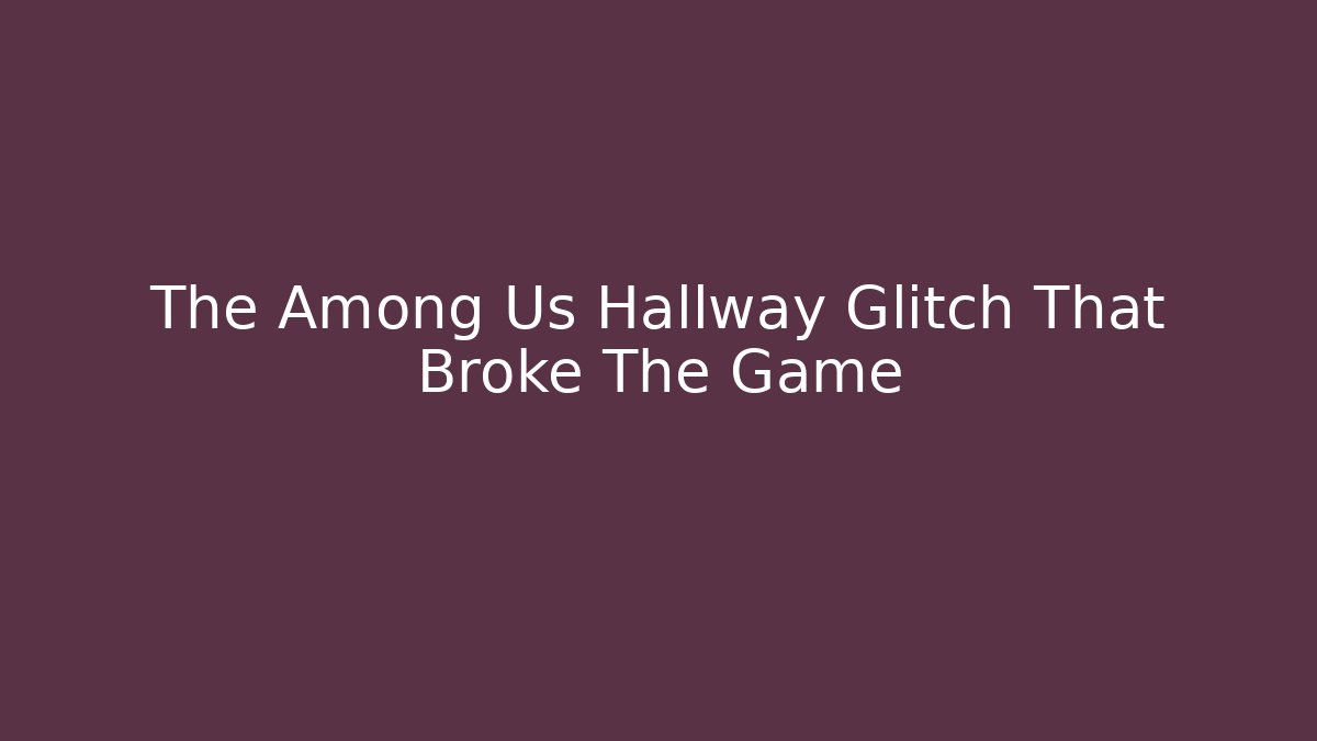 The Among Us Hallway Glitch That Broke The Game