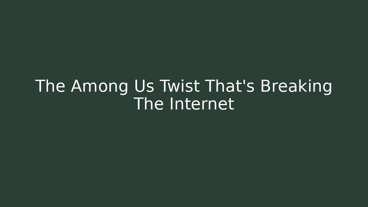 The Among Us Twist That's Breaking The Internet