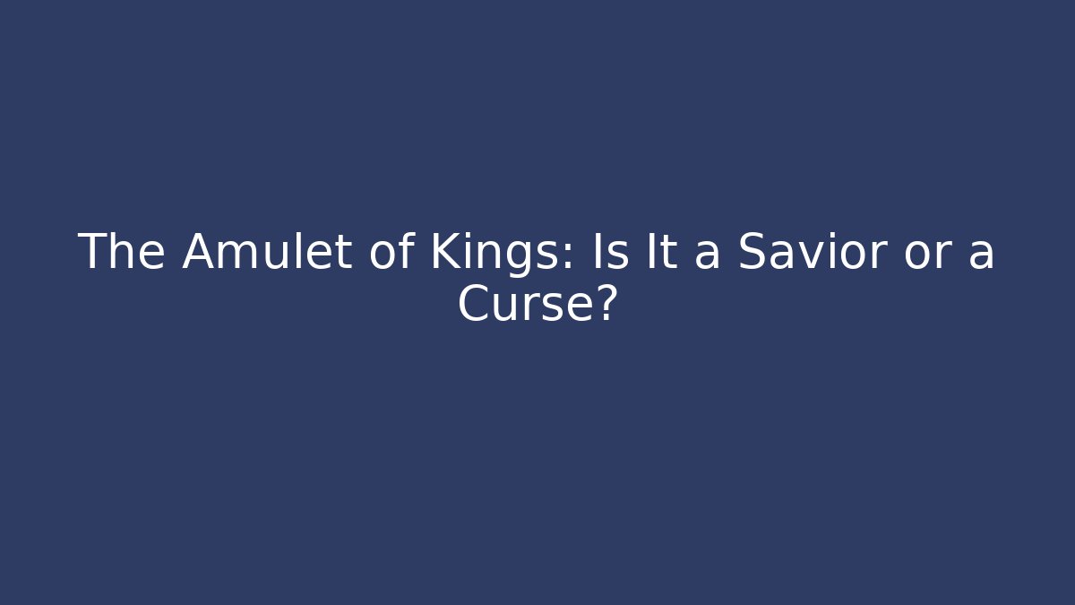The Amulet of Kings: Is It a Savior or a Curse?