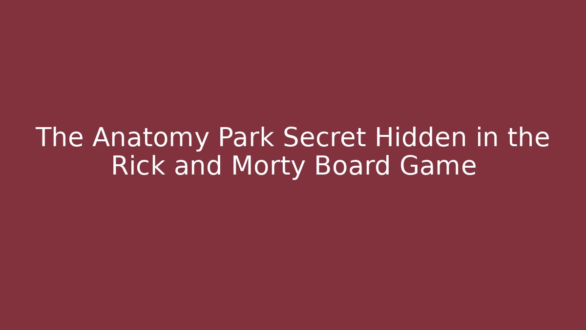 The Anatomy Park Secret Hidden in the Rick and Morty Board Game