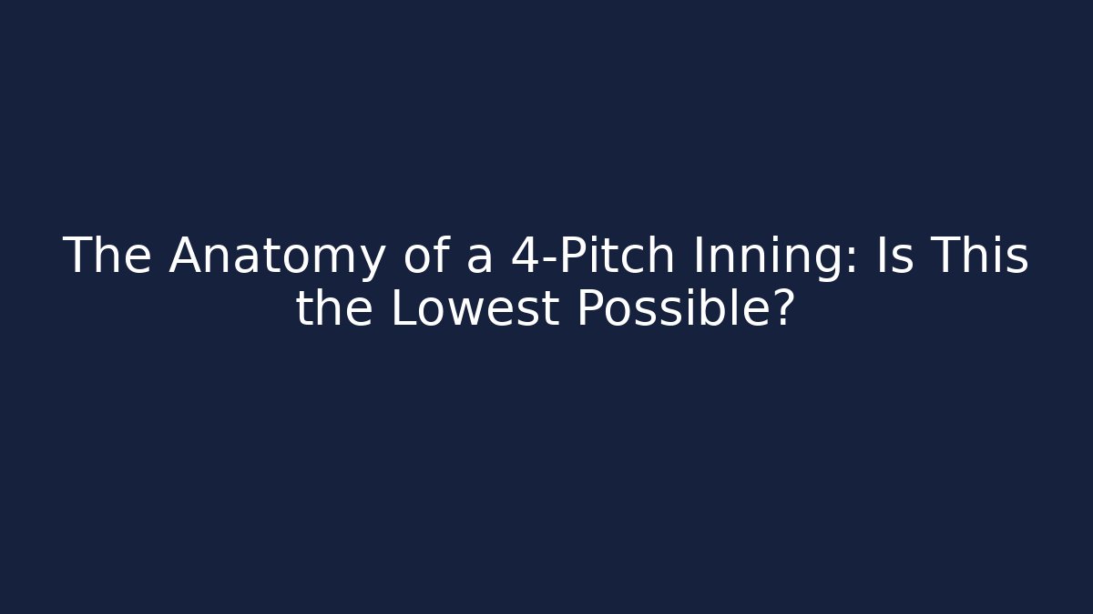 The Anatomy of a 4-Pitch Inning: Is This the Lowest Possible?