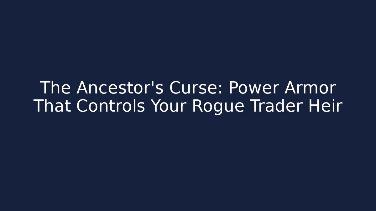 The Ancestor's Curse: Power Armor That Controls Your Rogue Trader Heir