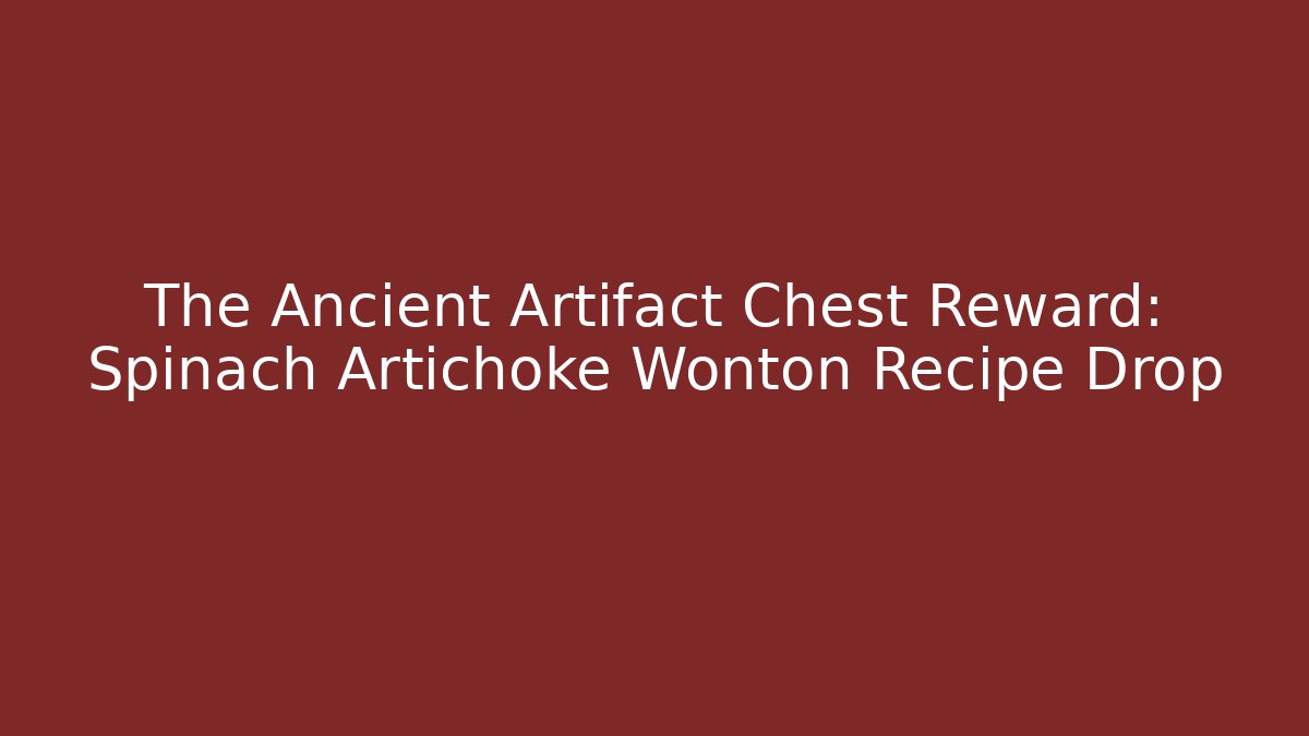 The Ancient Artifact Chest Reward: Spinach Artichoke Wonton Recipe Drop