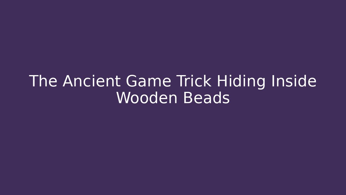 The Ancient Game Trick Hiding Inside Wooden Beads