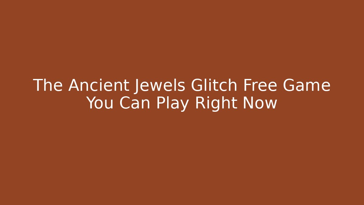 The Ancient Jewels Glitch Free Game You Can Play Right Now
