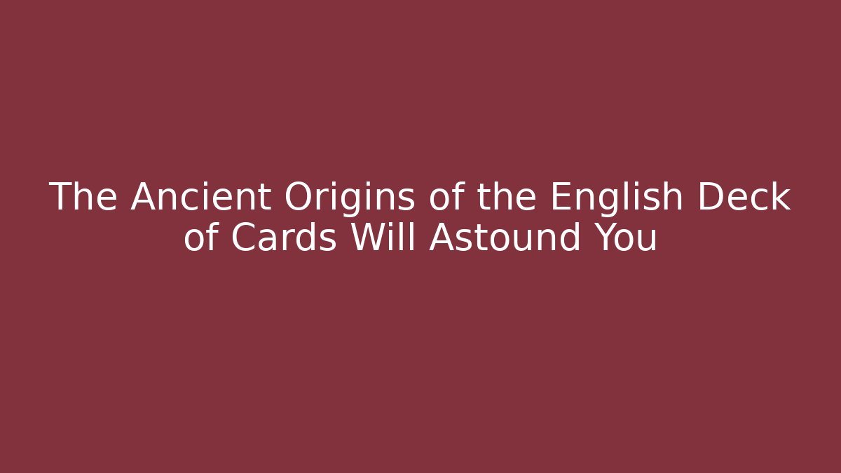 The Ancient Origins of the English Deck of Cards Will Astound You