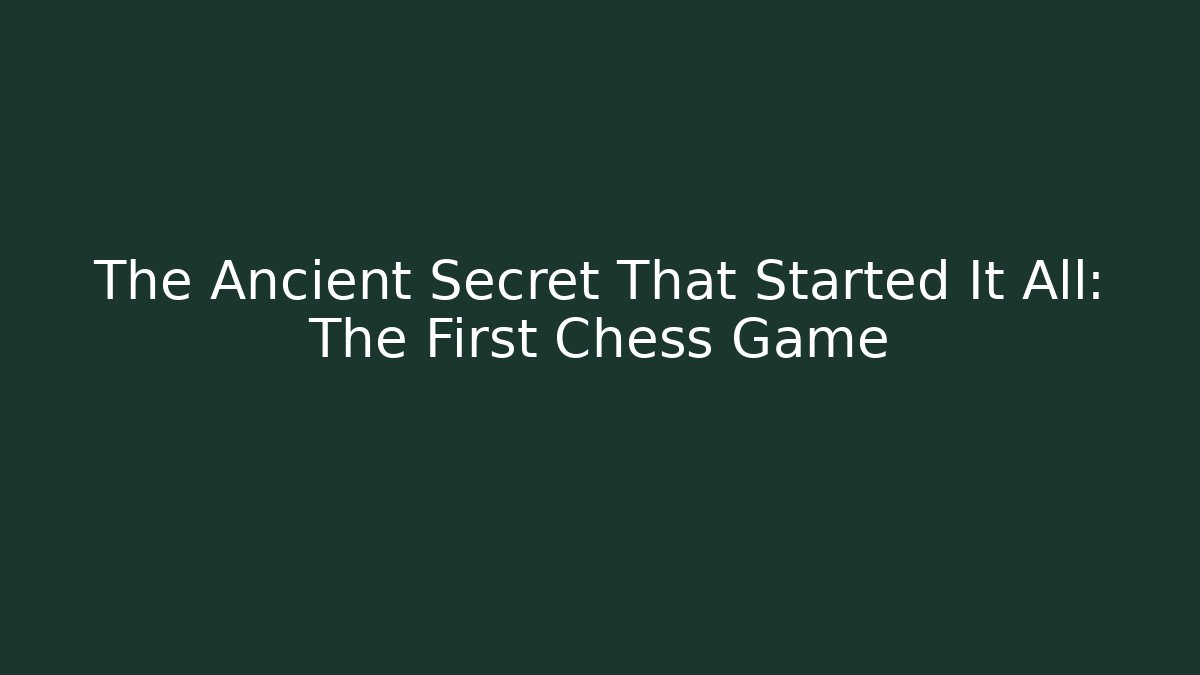 The Ancient Secret That Started It All: The First Chess Game