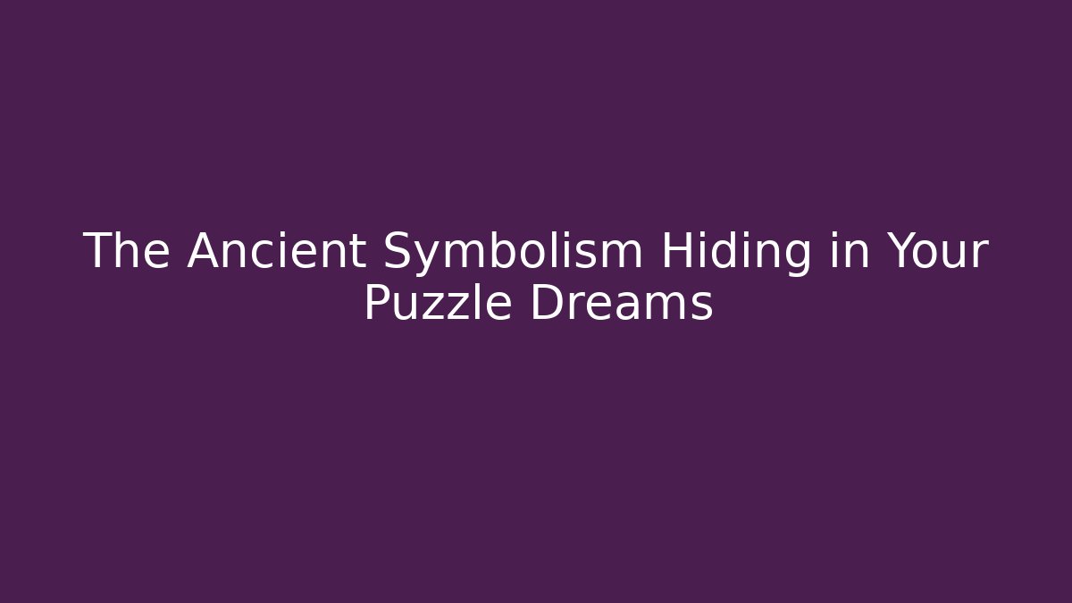 The Ancient Symbolism Hiding in Your Puzzle Dreams