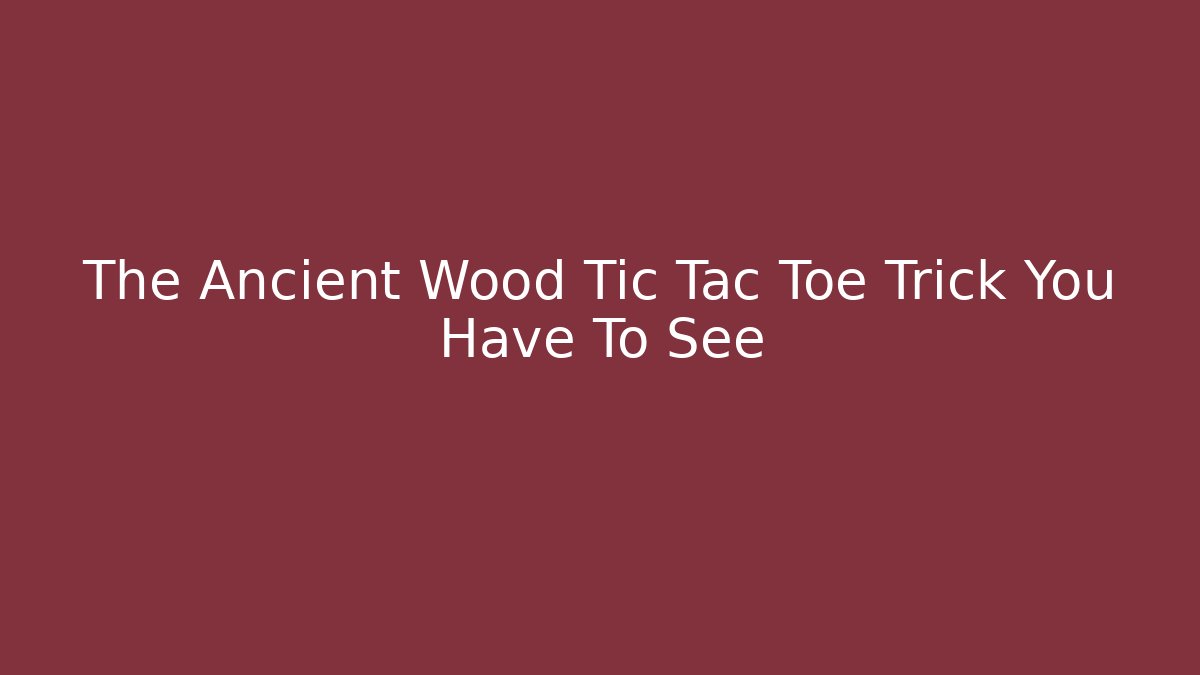 The Ancient Wood Tic Tac Toe Trick You Have To See