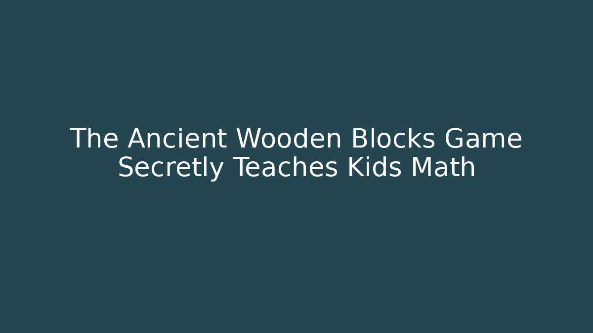 The Ancient Wooden Blocks Game Secretly Teaches Kids Math