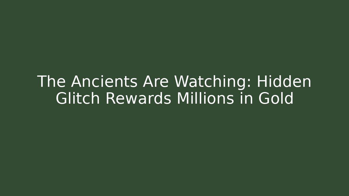 The Ancients Are Watching: Hidden Glitch Rewards Millions in Gold
