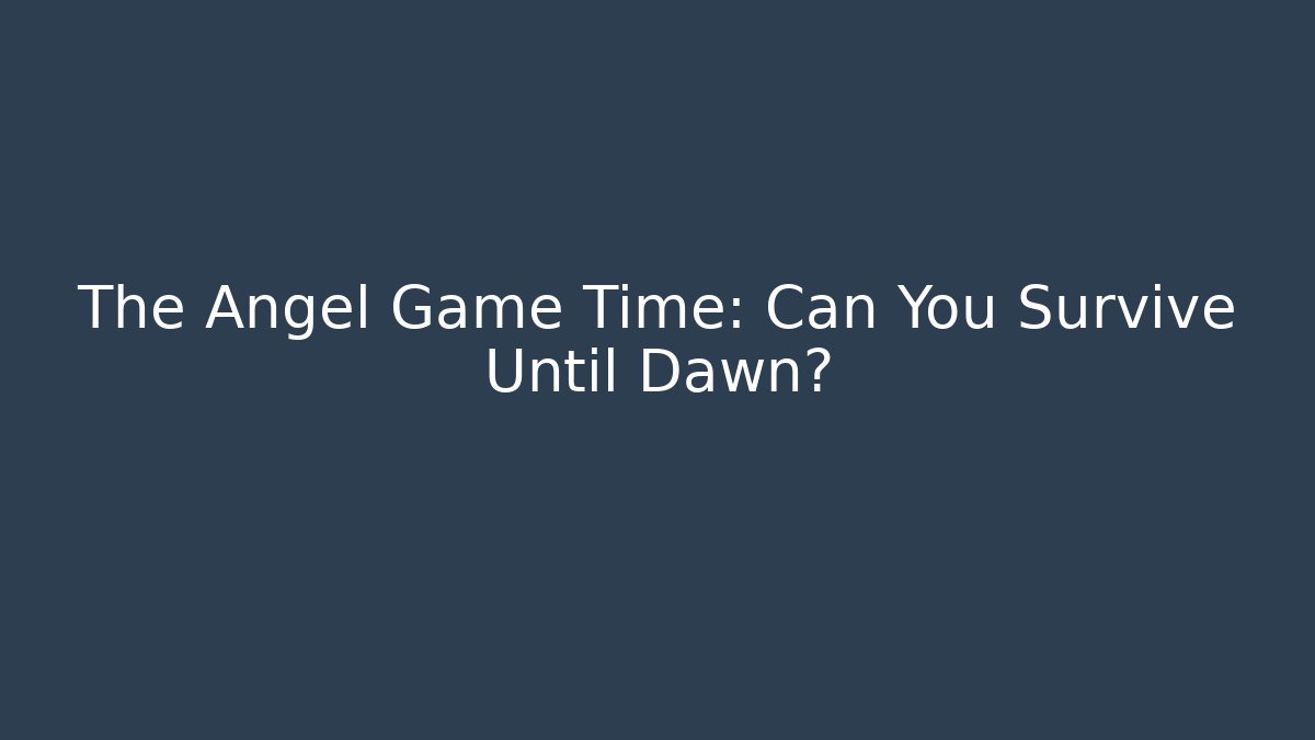 The Angel Game Time: Can You Survive Until Dawn?