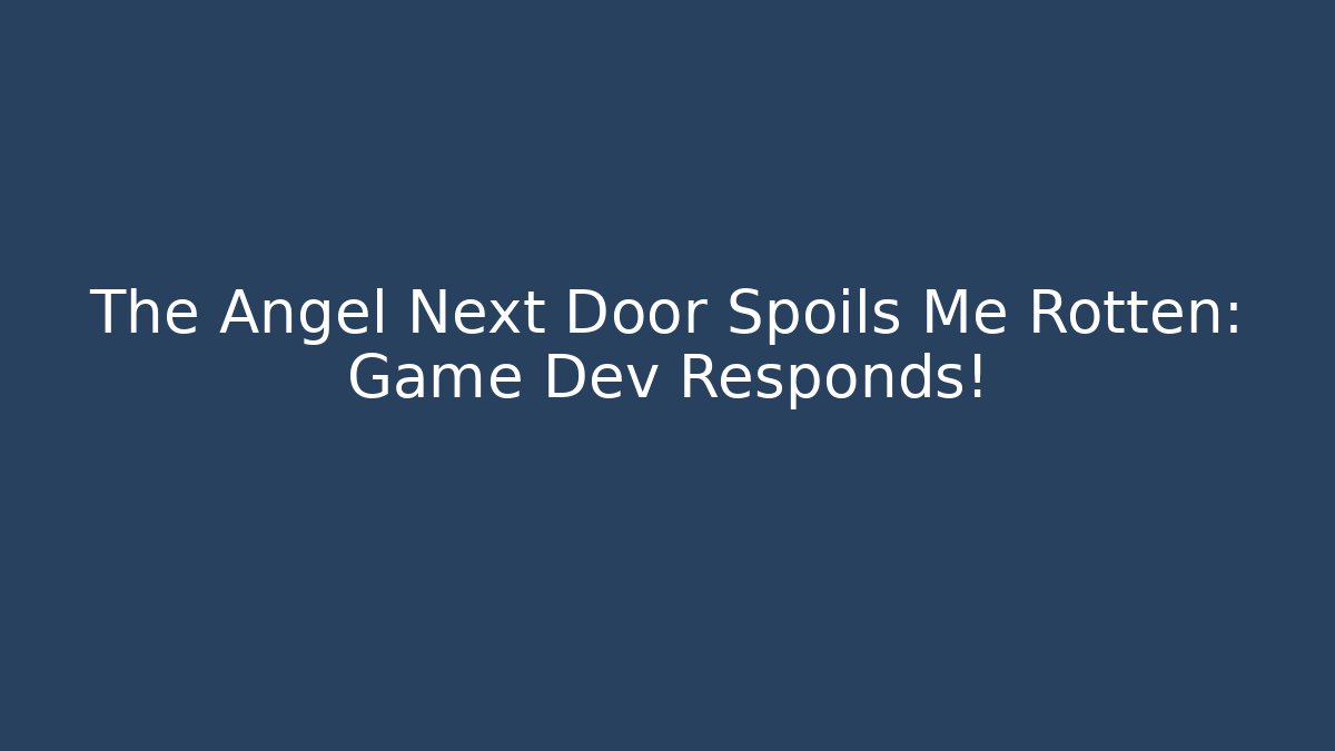 The Angel Next Door Spoils Me Rotten: Game Dev Responds!