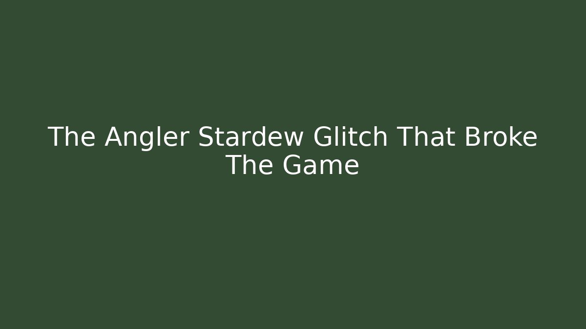 The Angler Stardew Glitch That Broke The Game