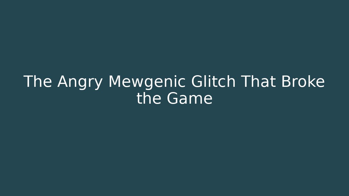The Angry Mewgenic Glitch That Broke the Game