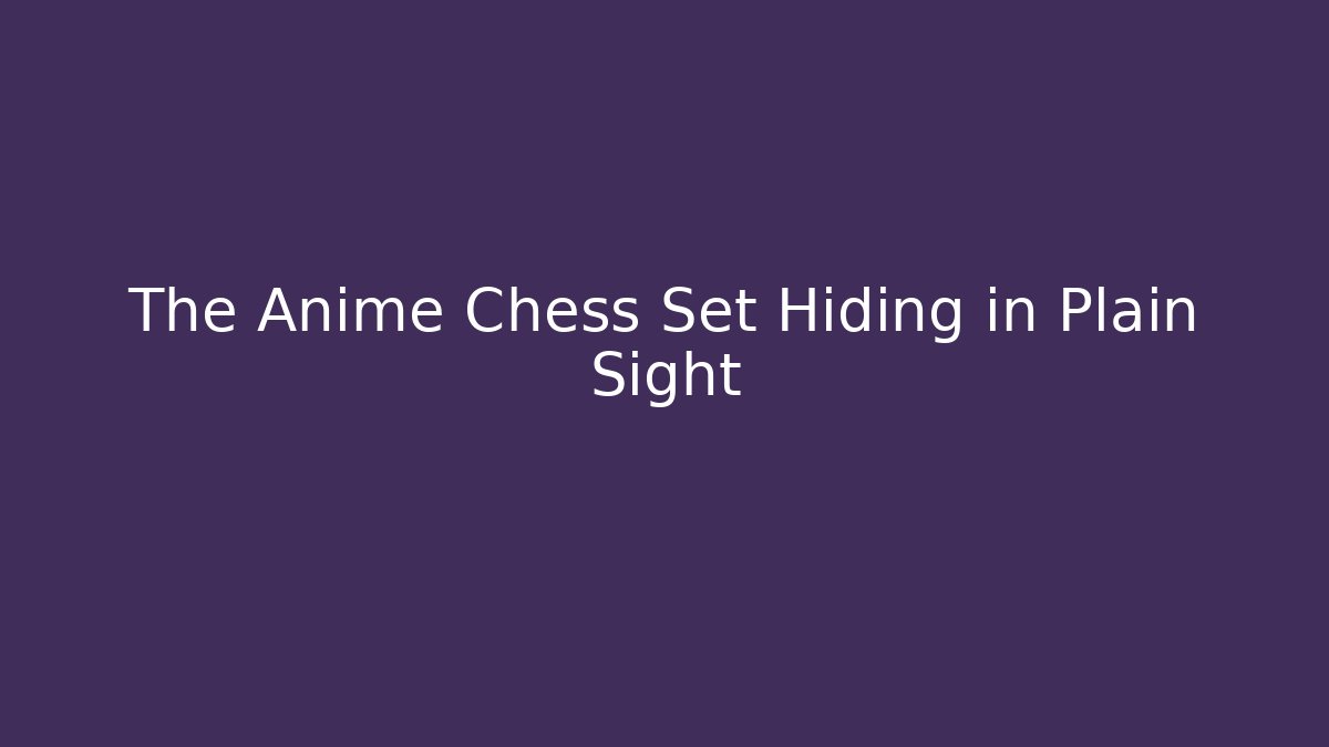 The Anime Chess Set Hiding in Plain Sight