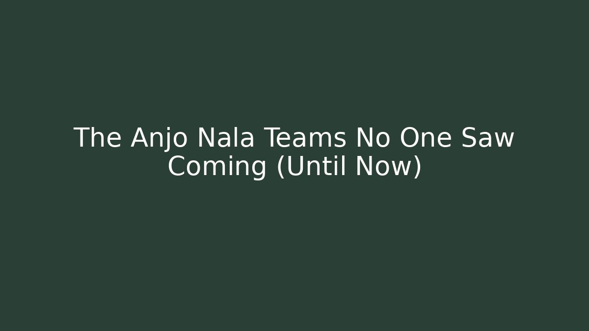 The Anjo Nala Teams No One Saw Coming (Until Now)