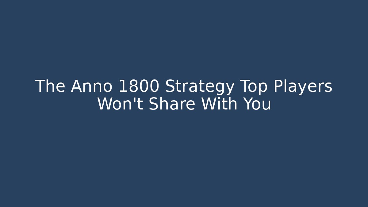 The Anno 1800 Strategy Top Players Won't Share With You