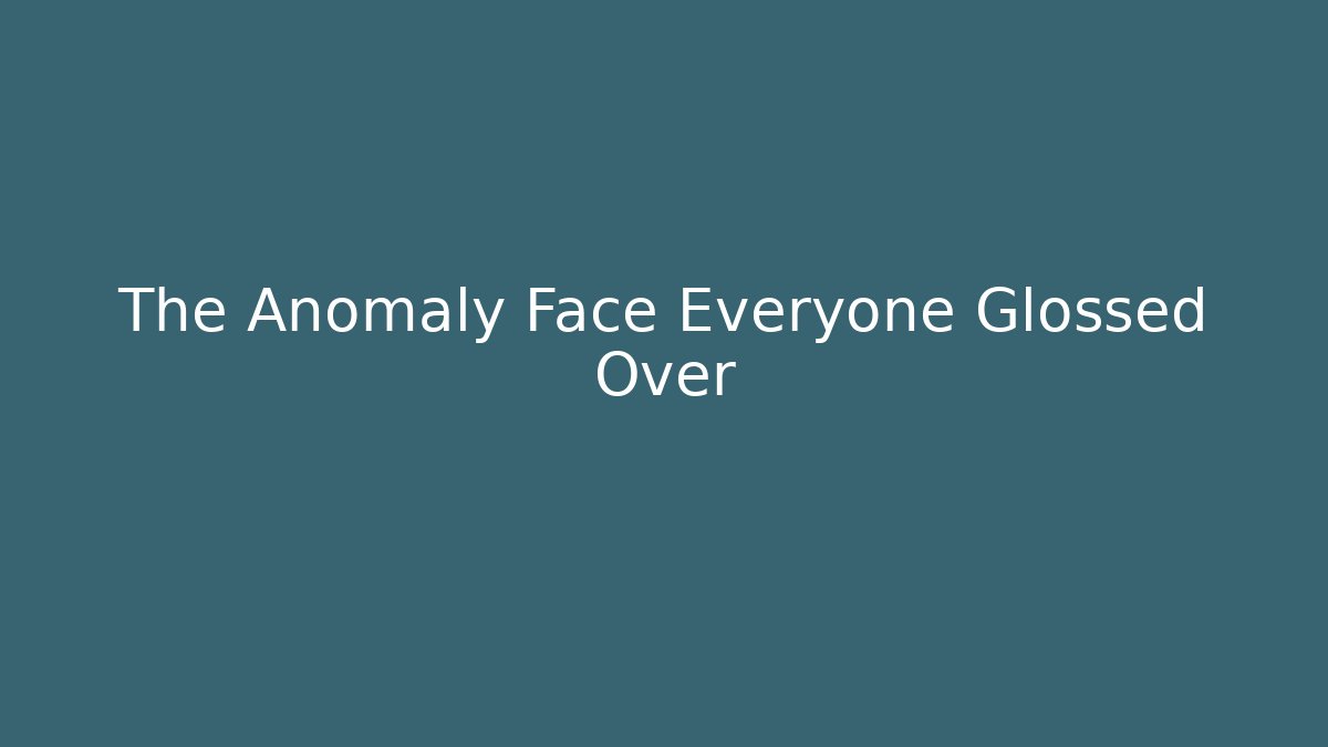The Anomaly Face Everyone Glossed Over