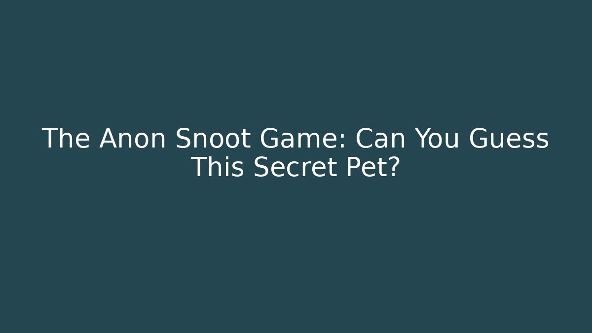 The Anon Snoot Game: Can You Guess This Secret Pet?