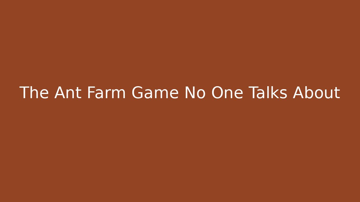The Ant Farm Game No One Talks About